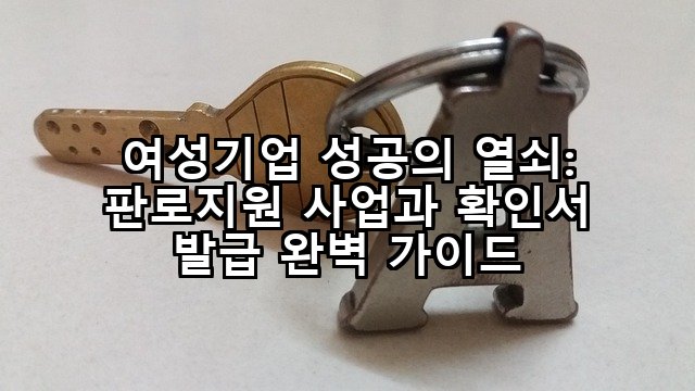 여성기업 성공의 열쇠: 판로지원 사업과 확인서 발급 완벽 가이드